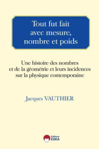 Tour fut fait avec mesure, nombre et poids. Une histoire des nombres et de la géométrie et leurs inc - Vauthier Jacques