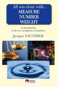 All was done with measure number weight. an introduction to the new metaphysics of numbers - Vauthier Jacques
