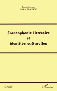 Francophonie littéraire et identité culturelles: actes de colloques du Grelef, Cotonou 18-20 mars 19 - Huannou A
