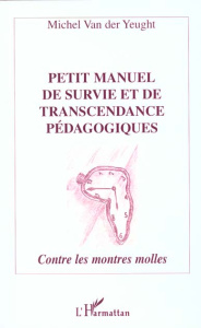 Petit manuel de survie et de transcendance pédagogiques. Contre les montres molles - Van der Yeught Michel
