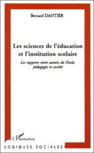Les sciences de l'éducation et l'institution scolaire. Les rapports entre savoirs de l'école, pédago - Dantier Bernard