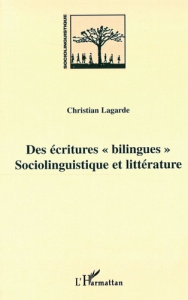 Des écritures "bilingues". Sociolinguistique et littérature - Lagarde Christian