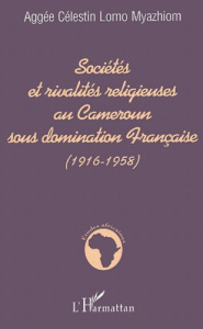 Sociétés et rivalités religieuses au Cameroun sous domination Française (1916-1958) - Lomo Myazhiom Aggée-Célestin