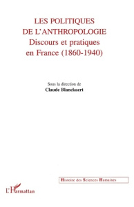 Les politiques de l'anthropologie. Discours et pratiques en France (1860-1940) - Blanckaert Claude