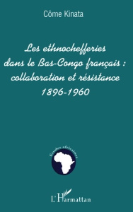 LES ETHNOCHEFFERIES DANS LE BAS-CONGO FRANÇAIS :. collaboration et résistance 1896-1960 - Kinata Côme