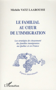 Le familial au coeur de l'immigration. Les stratégies de citoyenneté des familles immigrantes au Qué - Vatz Laaroussi Michèle