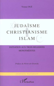 Judaïsme, Christianisme , Islam. Initiation aux trois religions monothéistes - Oge Yvonne