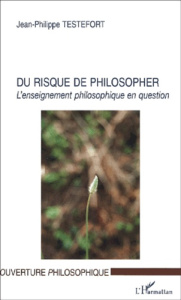 Du risque de philosopher. L'enseignement philosophique en question - Testefort Jean-Philippe