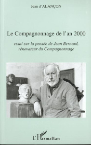Le compagnonnage de l'an 2000. Essai sur la pensée de Jean Bernard, rénovateur du compagnonnage - Alançon Jean d'