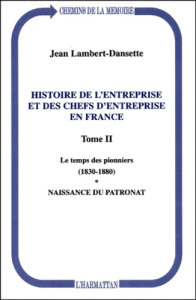 Histoire de l'entreprise et des chefs d'entreprise en France. Tome 2, Le temps des pionniers (1830-1 - Lambert-Dansette Jean