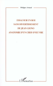 Essai sur Un roi sans divertissement de Jean Giono. Anatomie d'un chef-d'oeuvre - Arnaud Philippe