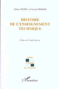 Histoire de l'enseignement technique - Pelpel Patrice ; Troger Vincent