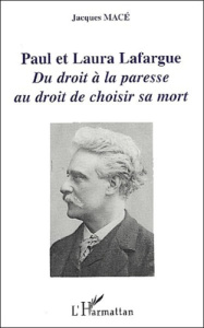 Paul et Laura Lafargue. Du droit à la paresse au droit de choisir sa mort - Macé Jacques