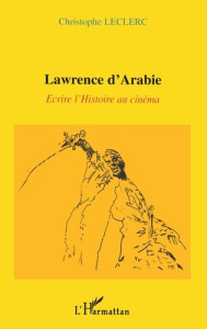 LAWRENCE D'ARABIE : ECRIRE L'HISTOIRE AU CINEMA - Leclerc Christophe