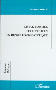 L'ETAT, L'ARMEE ET LE CITOYEN EN RUSSIE POST SOVIETIQUE - Daucé Françoise