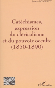 Catéchismes, expression du cléricalisme et du pouvoir occulte (1870-1890) - Bonnefoy Jeanine