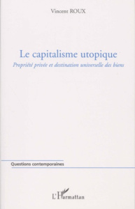 Le capitalisme utopique. Propriété privée et destination universelle des biens - Roux Vincent
