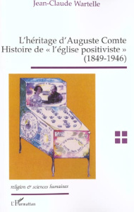 L'héritage d'Auguste Comte. Histoire de "l'église positiviste" (1849-1946) - Wartelle Jean-Claude