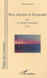 DES SIÈCLES À GRENADE OU LE RETOUR D'UTOPIE - Astor Gérard