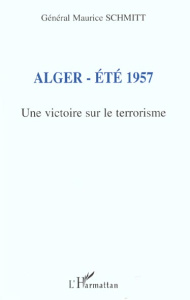 Alger, été 1957. Une victoire sur le terrorisme - Schmitt Maurice