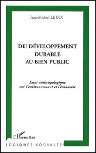 Du développement durable au bien public. Essai anthropologique sur l'environnement et l'économie - Le Bot Jean-Michel