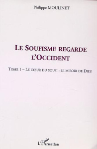 Le Soufisme regarde l'Occident. Tome 1, Le coeur du Soufi : le miroir de Dieu - Moulinet Philippe