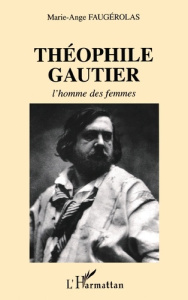 THEOPHILE GAUTHIER : L'HOMME DES FEMMES - Faugérolas Marie-Ange
