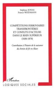 Compétitions ferroviaires transfrontièrs et conflits d'acteurs dans le Rhin supérieur (1830-1870). - Jonas Stéphane ; Weidmann Francis