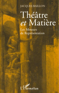 THEATRE ET MATIÈRE. Les moteurs de représentation - Baillon Jacques