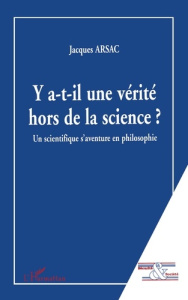 Y-a-t-il une vérité hors de la science? Un scientifique s'aventure en philosophie - Arsac Jacques