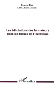 Les tribulations des formateurs dans les friches de l'illettrisme - Blot Bernard ; Chanas Léna Léticée