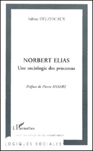 Norbert Elias. Une sociologie des processus - Delzescaux Sabine