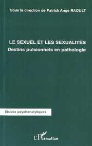 Le sexuel et les sexualités. Destins pulsionnels en pathologie - Raoult Patrick Ange
