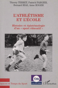 L'athlétisme et l'école. Histoire et épistémologie d'un "sport éducatif" - Fargier Patrick ; Rias Bernard ; Roger Anne ; Terr
