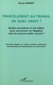 Harcèlement au travail, de quel droit ? Quelles procédures et lois utiliser pour sanctionner les ill - Hanot Denis
