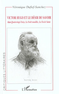 Victor Hugo et le désir de savoir dans Quatrevingt-Treize, La Forêt mouillée, La Fin de Satan - Dufief-Sanchez Véronique