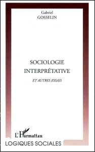 Sociologie interprétative et autres essais - Gosselin Gabriel