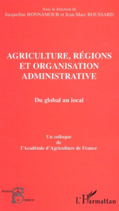 Agriculture, régions et organisation administrative : Du global au local. Colloque de l'Académie d'A - Boussard Jean-Marc