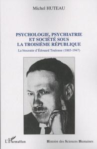 Psychologie, psychiatrie et société sous la Troisième République. La biocratie d'Edouard Toulouse (1 - Huteau Michel