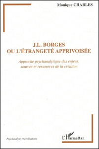 J-L Borges ou l'étrangeté apprivoisée. Approche psychanalytique des enjeux, sources et ressources de - Charles Monique