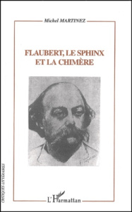 Flaubert, le Sphinx et la Chimère. Flaubert lecteur, critique et romancier d'après sa Correspondance - Martinez Michel