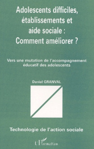 Adolescents difficiles, établissements et aide sociale : comment améliorer ? Vers une mutation de l' - Granval Daniel