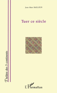 Tuer ce siècle - Bailleux Jean-Marc