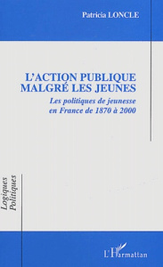 L'action publique malgré les jeunes. Les politiques de jeunesse en France de 1870 à 2000 - Loncle Patricia