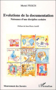 Evolutions de la documentation. Naissance d'une discipline scolaire - Frisch Muriel ; Astolfi Jean-Pierre