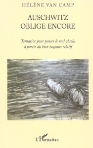 Auschwitz oblige encore. Tentative pour penser le mal absolu à partir du bien toujours relatif - Van Camp Hélène
