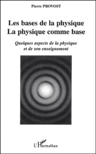 Les bases de la physique, la physique comme base. Quelques aspects de la physique et de son enseigne - Provost Pierre