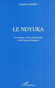 Le Ndyuka. Une langue créole du Surinam et de Guyane française - Goury Laurence
