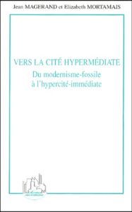 Vers la cité hypermédiate. Du modernisme-fossile à l'hypercité-immédiate - Magerand Jean ; Mortamais Elizabeth