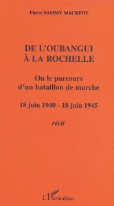 De l'Oubangui à la Rochelle ou le parcours d'un bataillon de marche. 18 juin 1940-18 juin 1945 - Réc - Sammy-Mackfoy Pierre